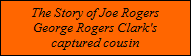The Story of Joe Rogers
George Rogers Clark's
captured cousin